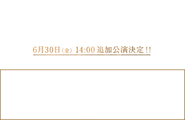 劇場：新神戸オリエンタル劇場 公演：2017年6月29日（木）～7月2日（日）全6公演 6月29日（木）19:00 30日（金）19:00 7月1日（土）13:00/18:00 2日（日）12:00/17:00